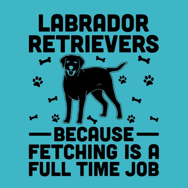 Labrador Retrievers Because Fetching Is A Full Tim