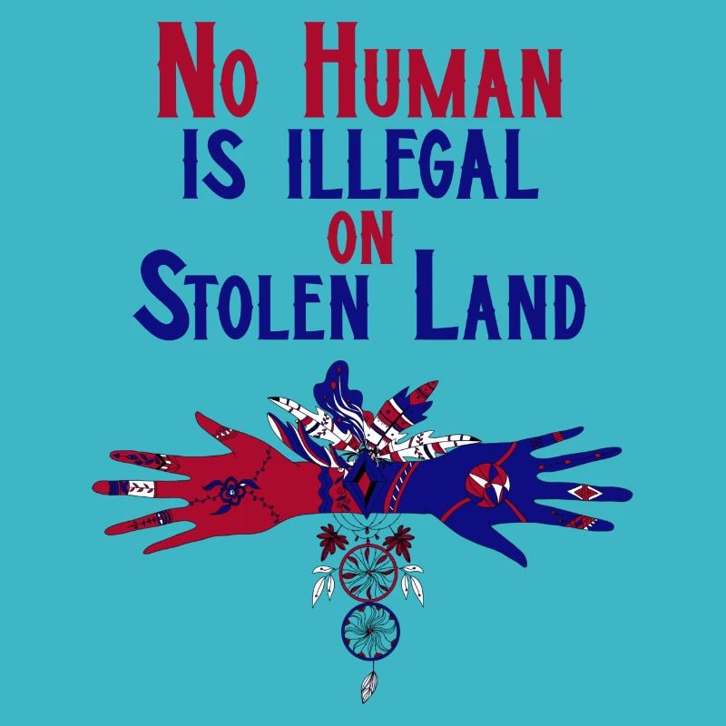 No Human Is Illegal On Stolen Land. Human Rights