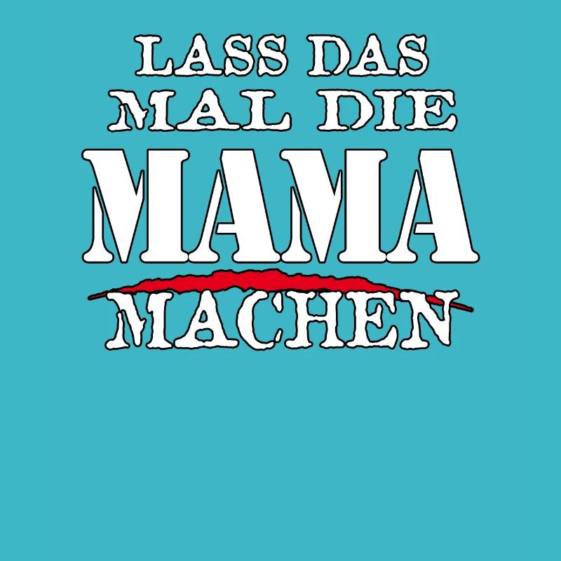 LASS DAS MAL DIE MAMA MACHEN - Sarkasmus Zitat