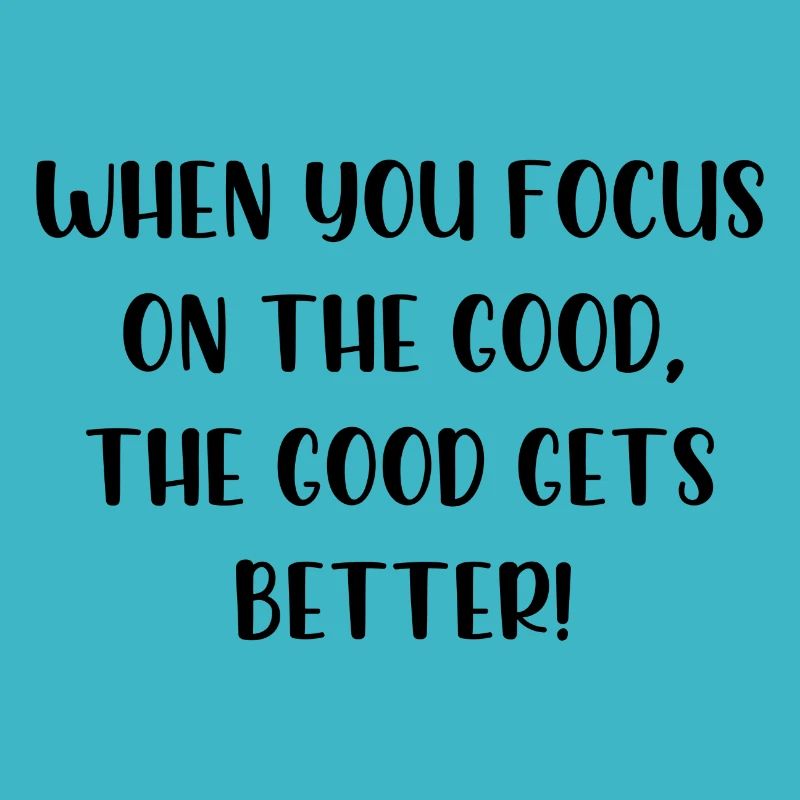 When you focus on the good the good gets better