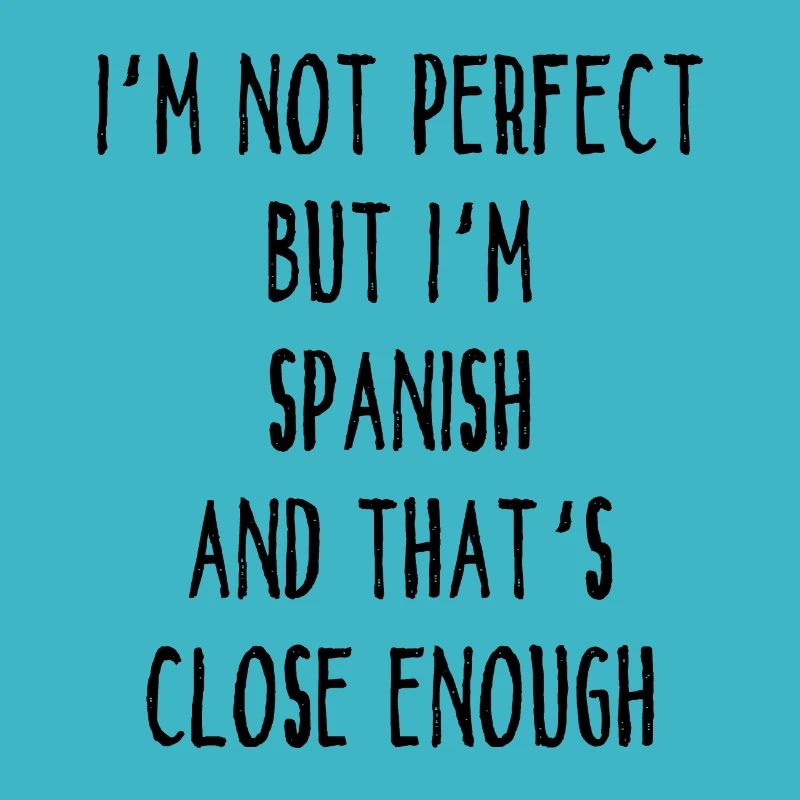 I ́m Not Perfect But I ́m Spanish And That ́s Close E
