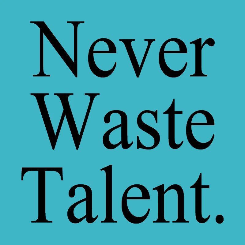 Never Waste Talent. - Verschwende niemals Talent.