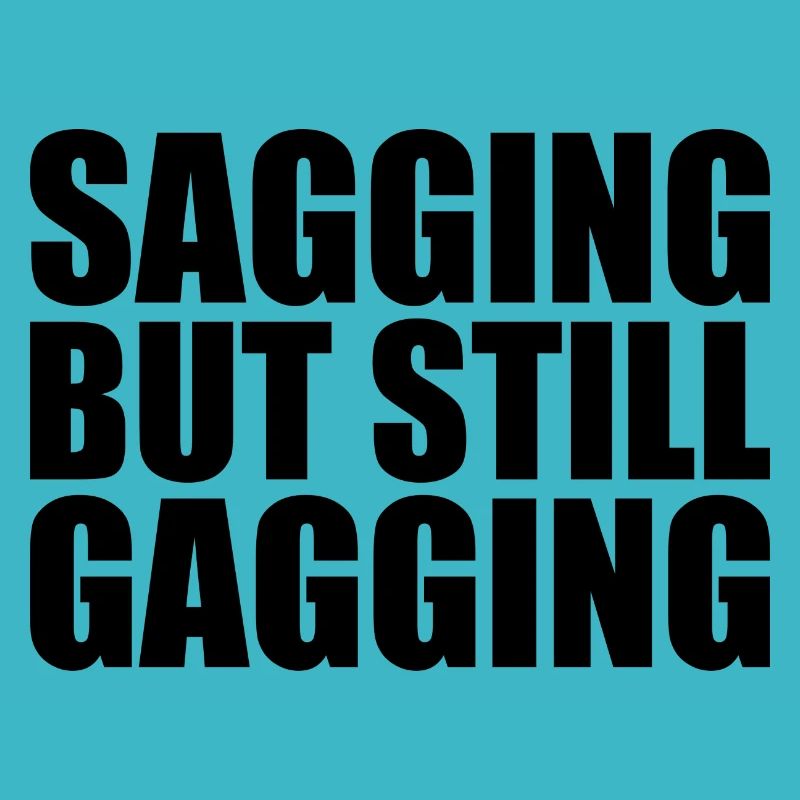 sagging but still gagging