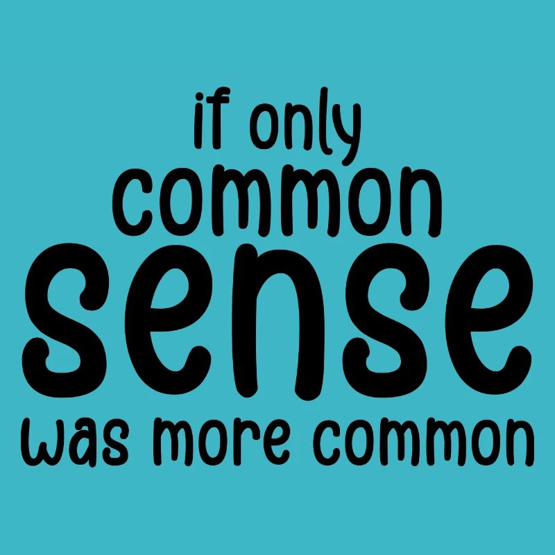 if only common sense was more common