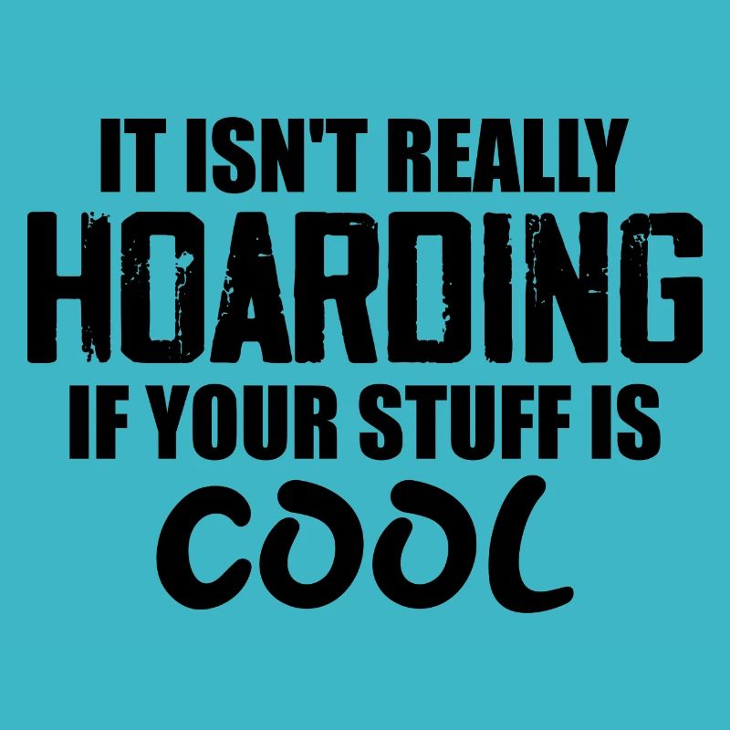 It Isn't Really Hoarding If Your Stuff Is Cool