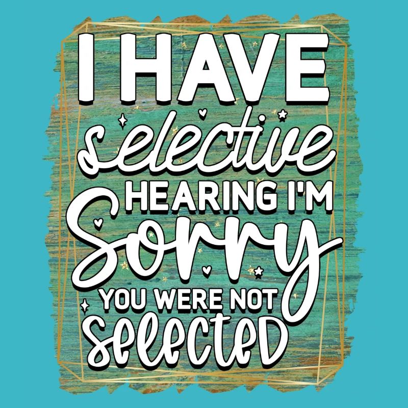 I have selective hearing