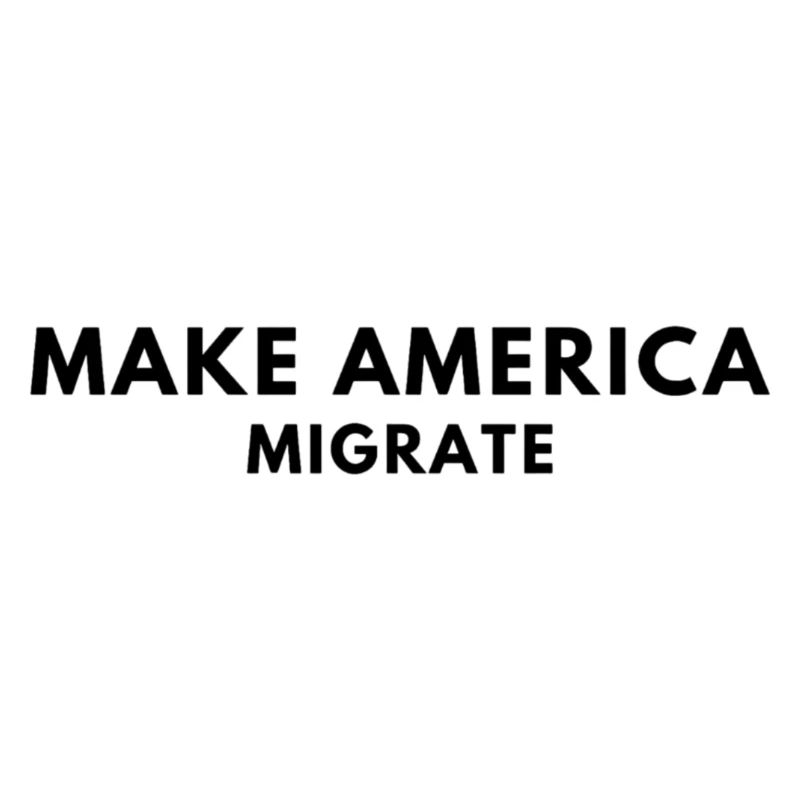 MAKE AMERICA MIGRATE