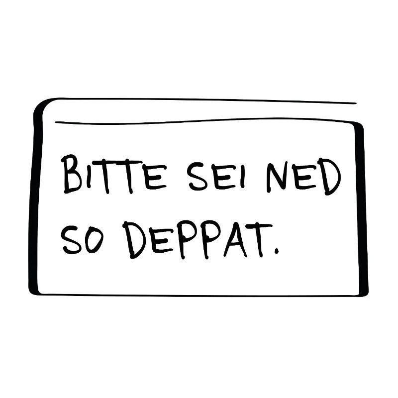 Bitte sei ned so deppat – Frecher Dialekt Spruch