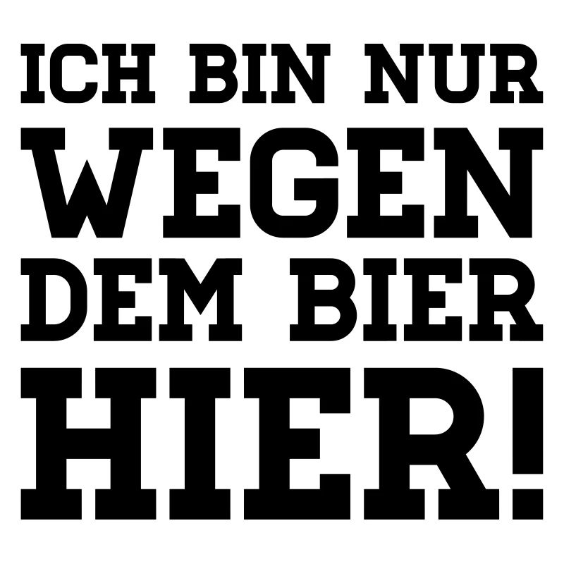 Ich bin nur wegen dem Bier hier!