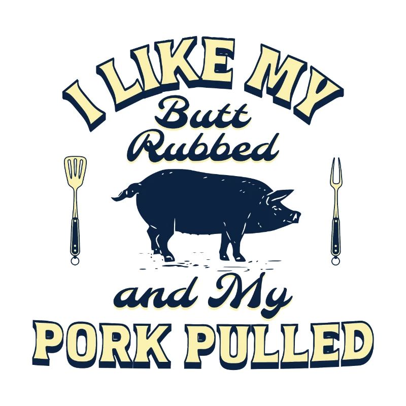 I LIKE MY BUTT RUBBED AND MY PORK PULLED