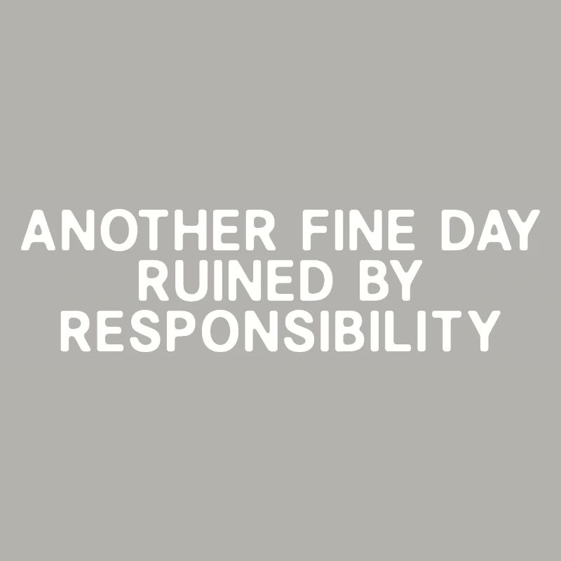 Another Fine Day Ruined By Responsibility