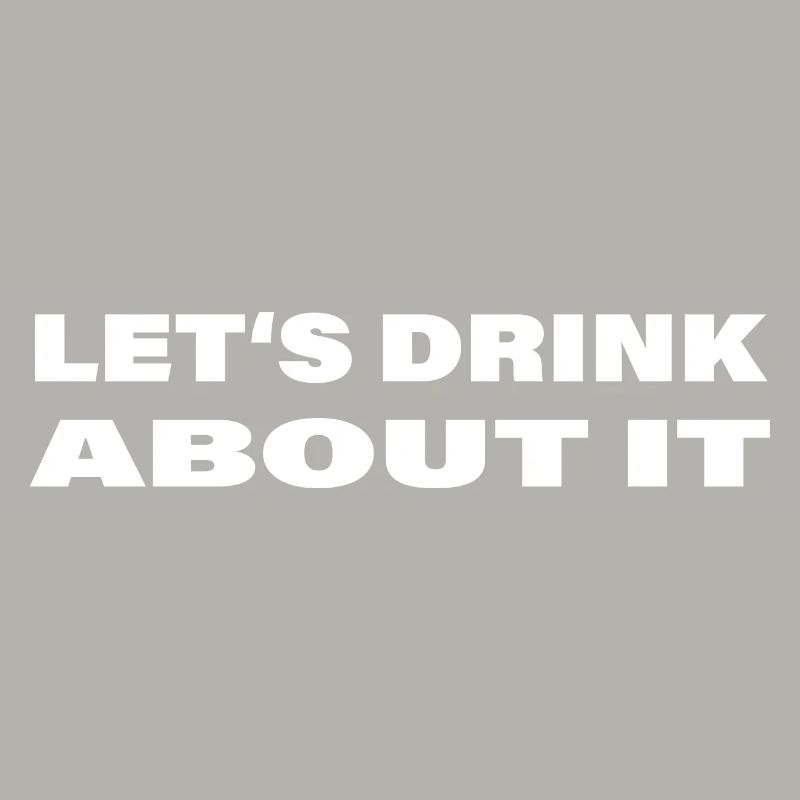 LET'S DRINK ABOUT IT