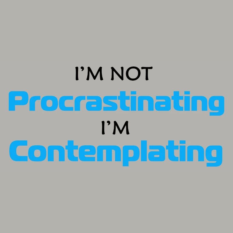 Im Not Procrastinating Im Contemplating