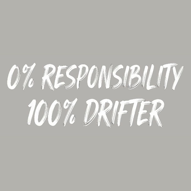 0% Responsibility 100% Drifter