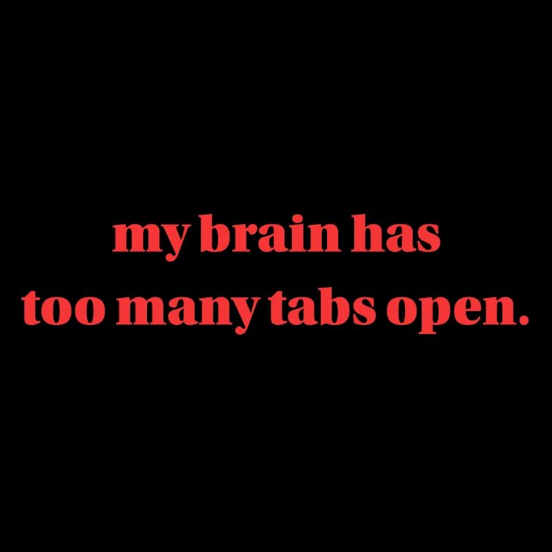 my brain has too many tabs open.