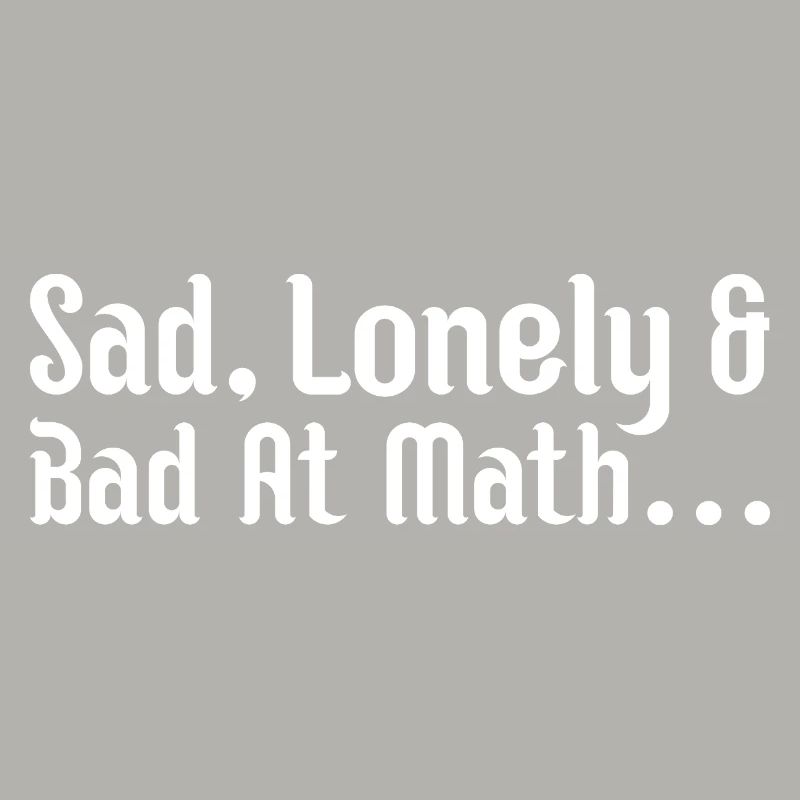 sad, lonely and bad at math