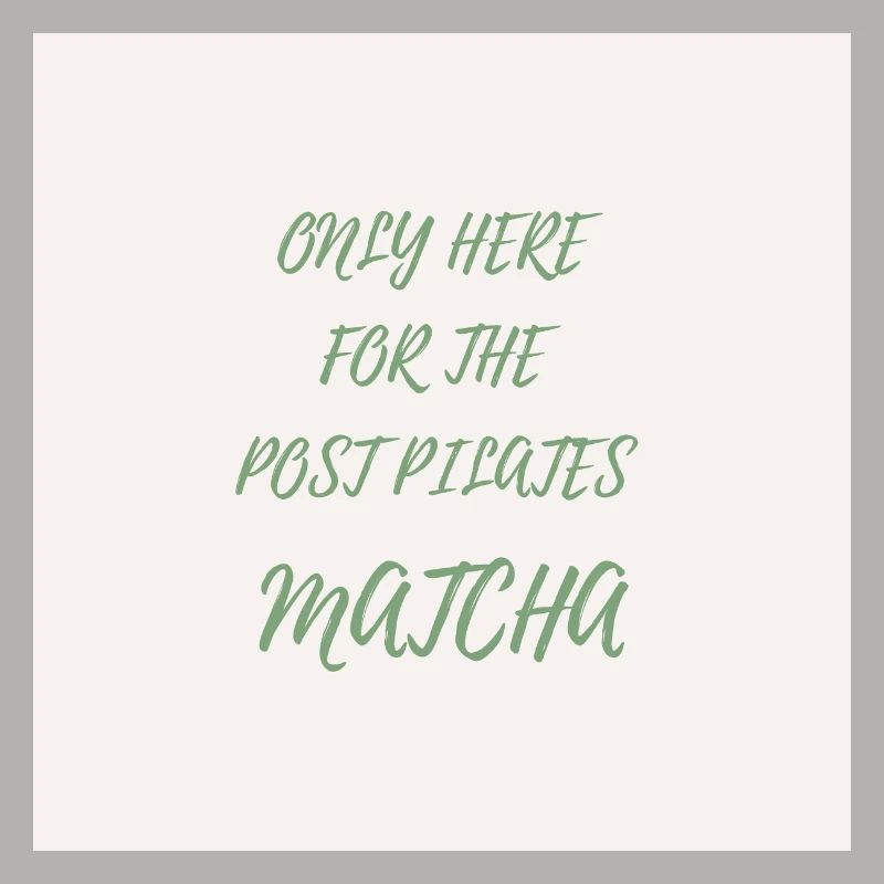 Only Here for the Post Pilates Matcha