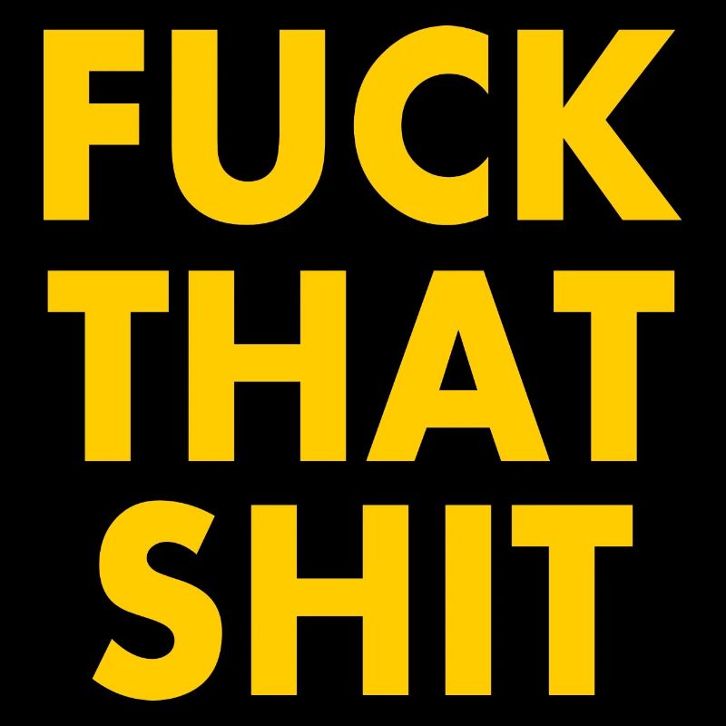 Fuck that shit