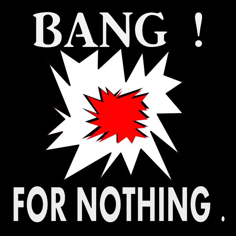 Bang ! For nothing.