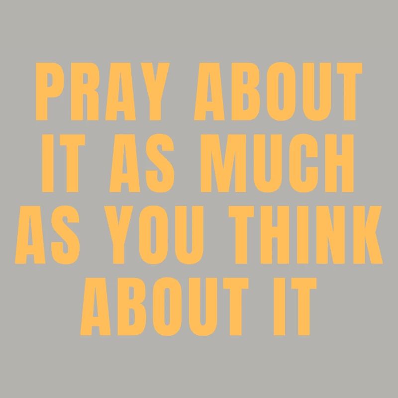 Pray About It As Much As You Think About It Quotes