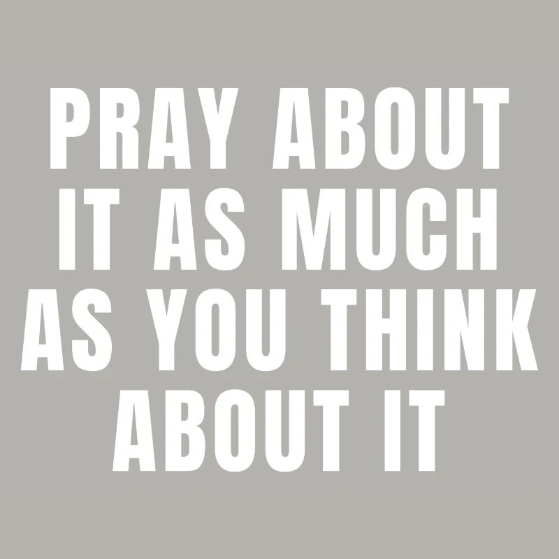 Pray About It As Much As You Think About It Quotes