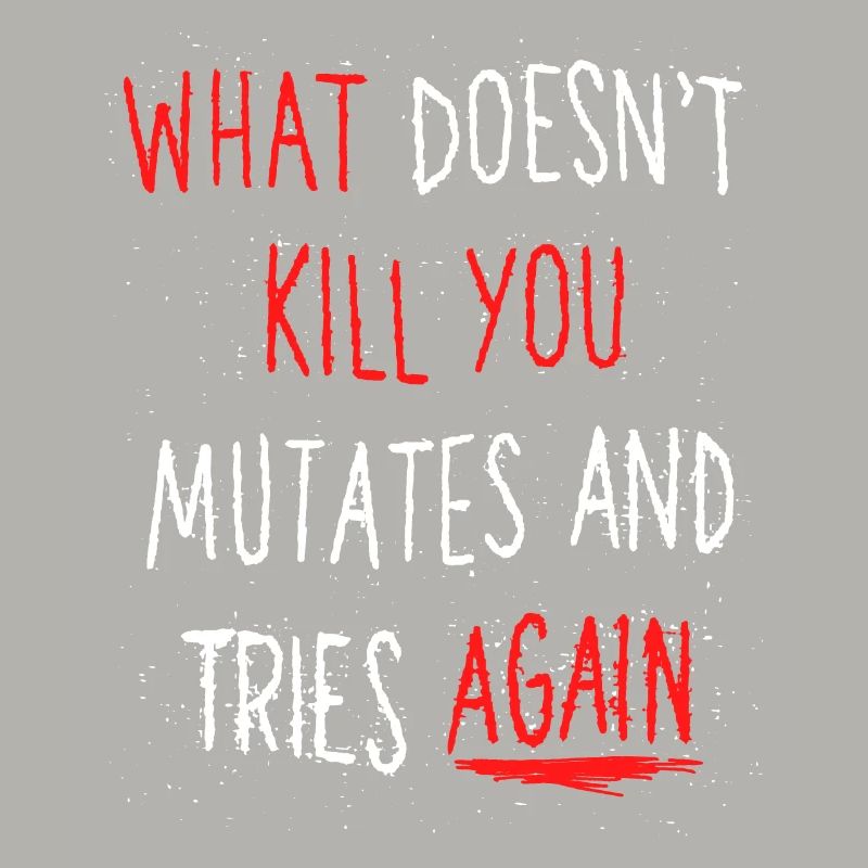 What doesn’t kill you mutates and tries again