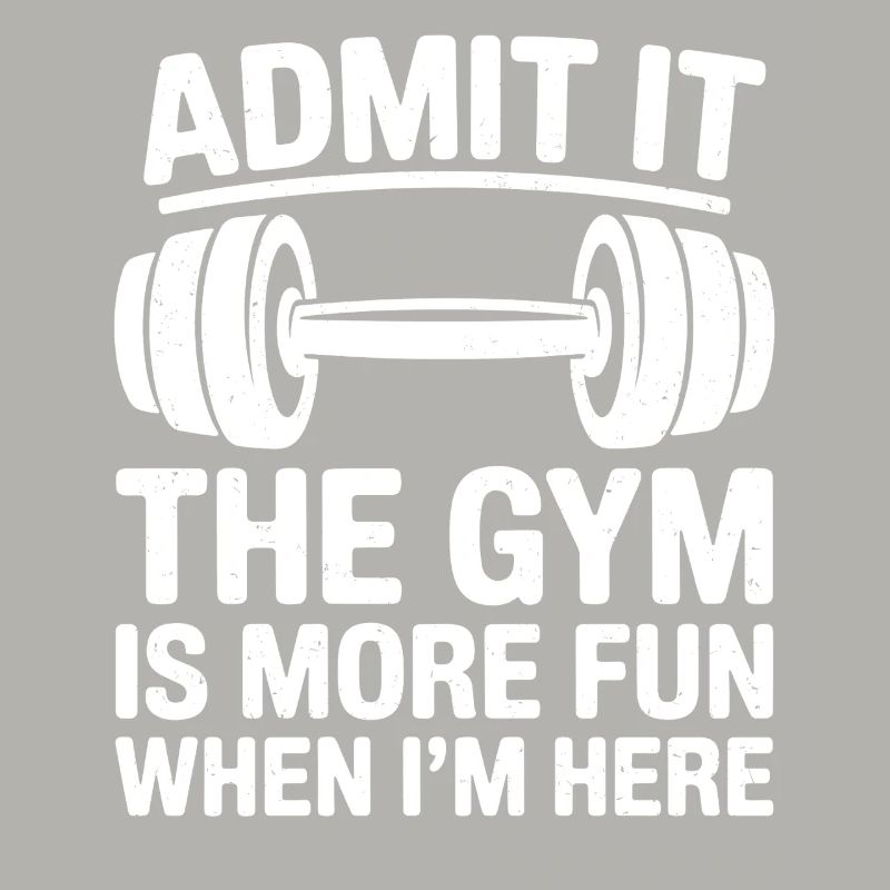 Admit It the Gym is more Fun when I'm Here 
