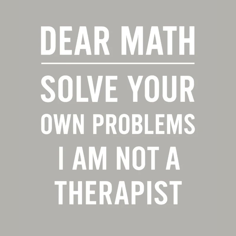 Dear Math Grow Up Solve Your Own Problems Funny