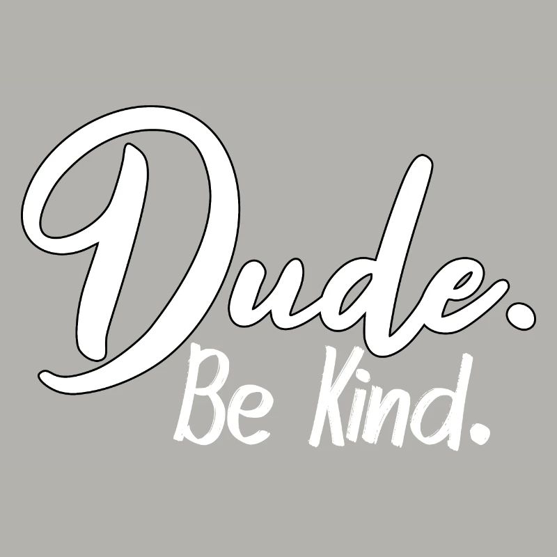 Dude, be kind