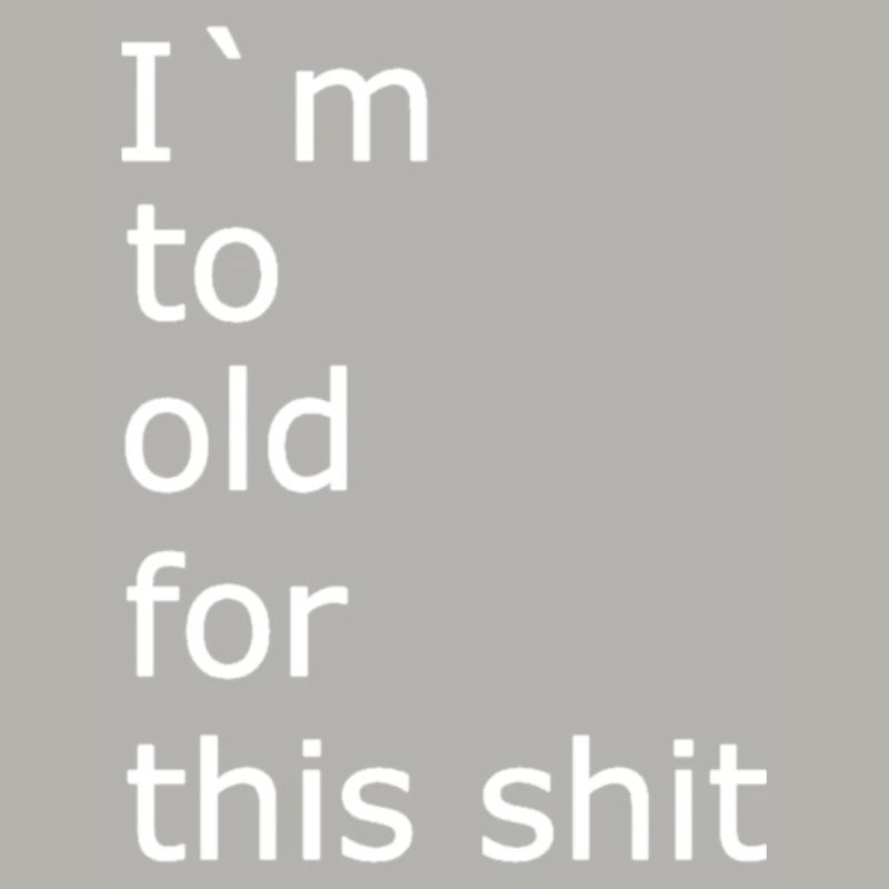 I m to old for this shit 1