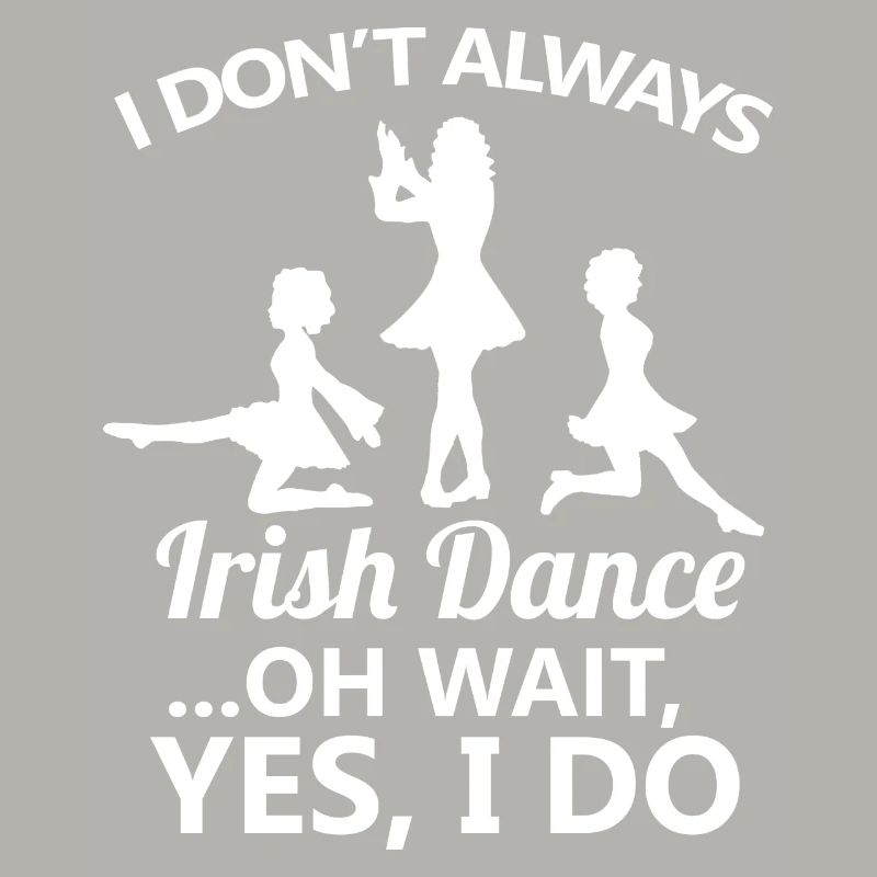 I Don't Always Irish Dance Dancing Ireland Dancer