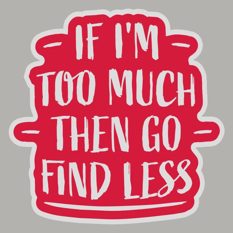 if im too much