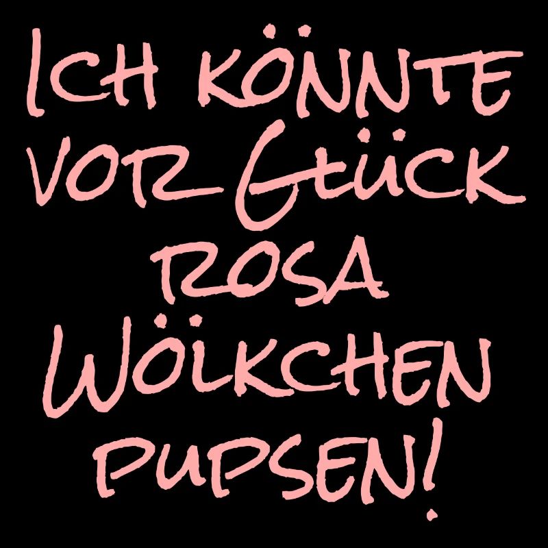 Ich könnte vor Glück rosa Wölkchen pupsen!