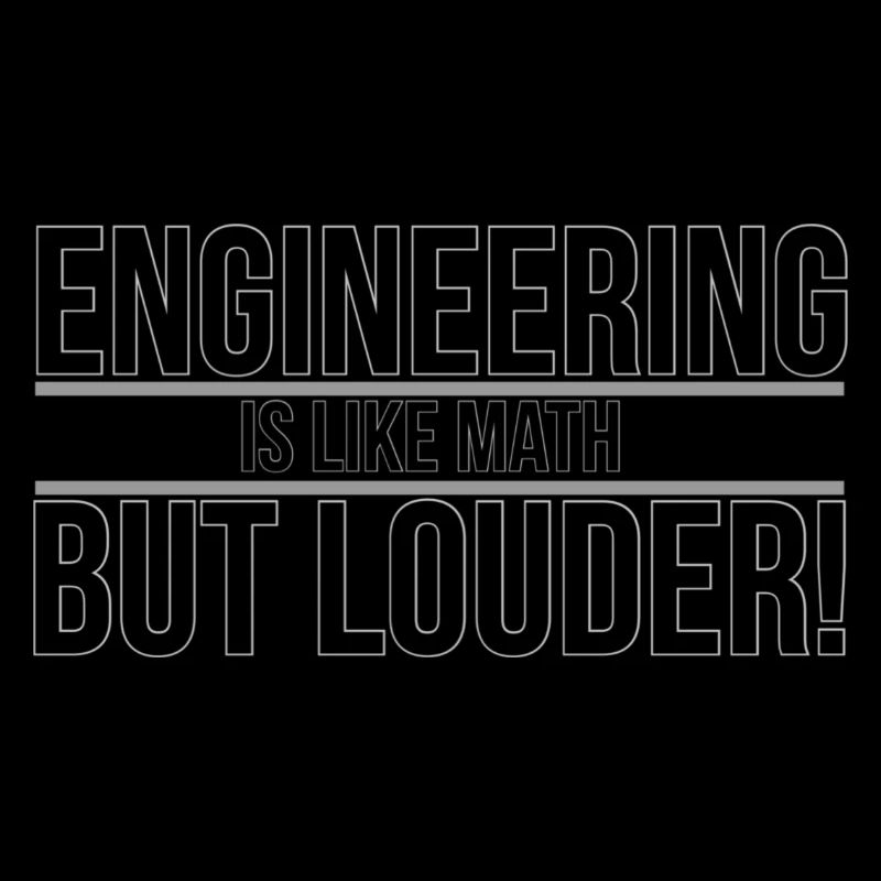 Engineering is like Math, but louder!