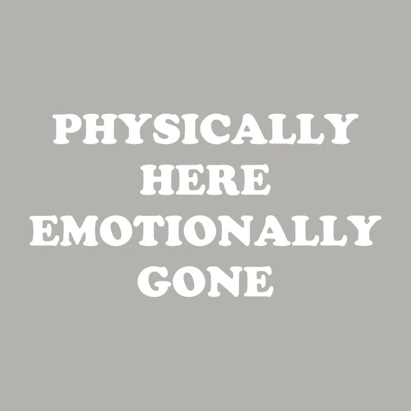 Physically Here - Emotionally Gone