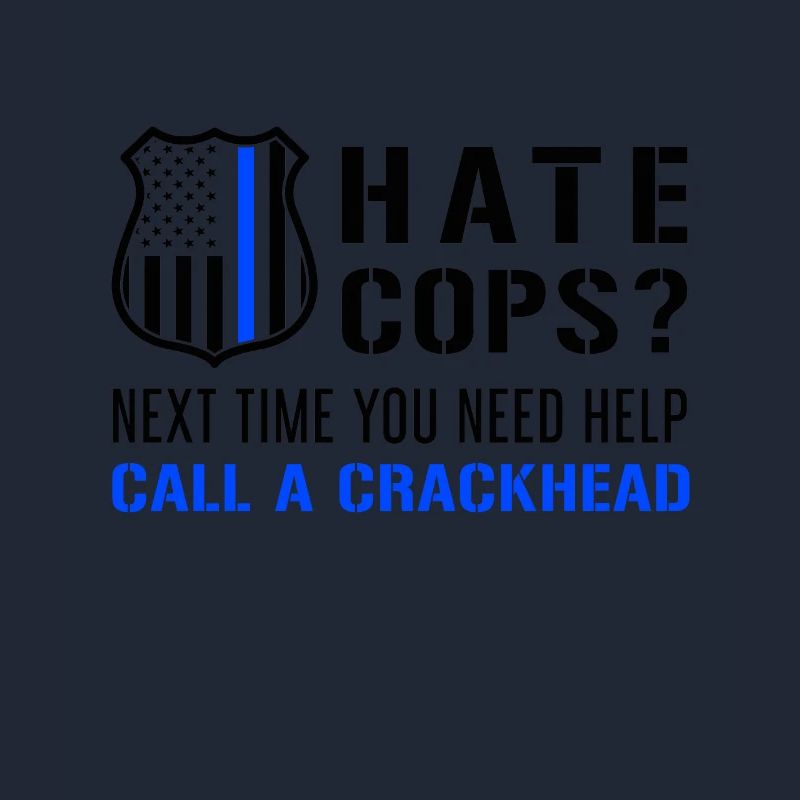 Hate Cops Next Time You Need Help Call A Crackhead