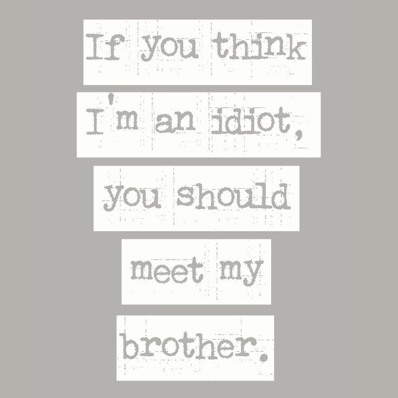 Si vous pensez que je suis un idiot, vous devriez rencontrer mon frère