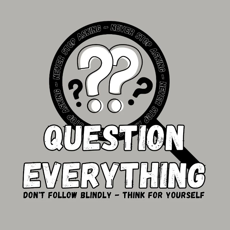Question Everything - Never Stop Asking