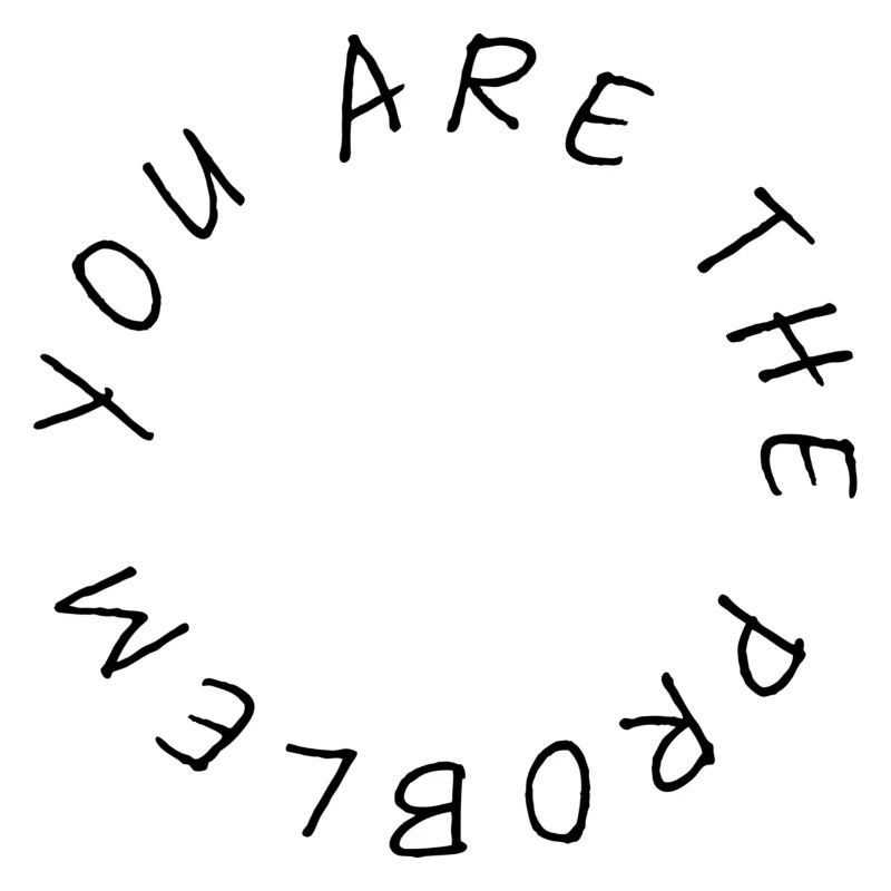 you are the problem