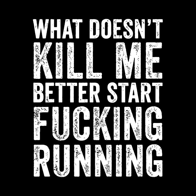 What Doesn't Kill Me Better Start Fucking Running