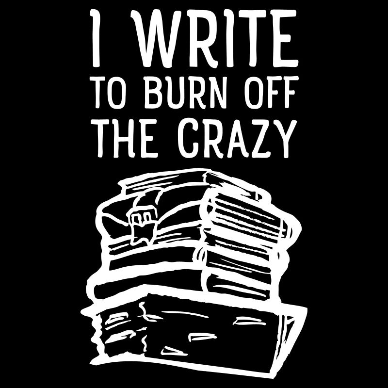 I Write To Burn Off The Crazy