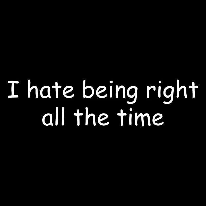 I hate being right all the time