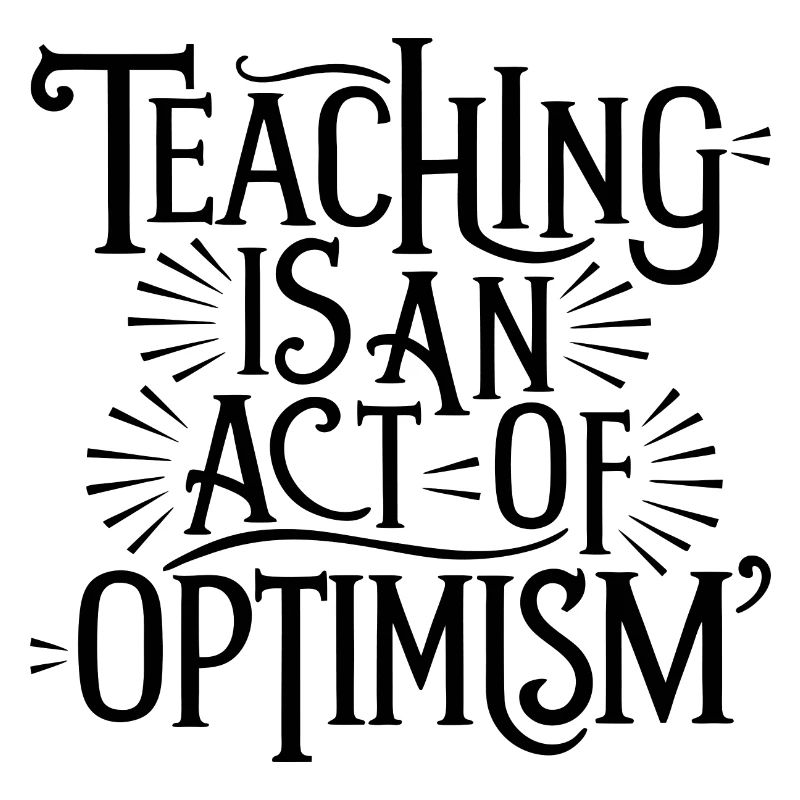 Teaching is optimism, being optimistic