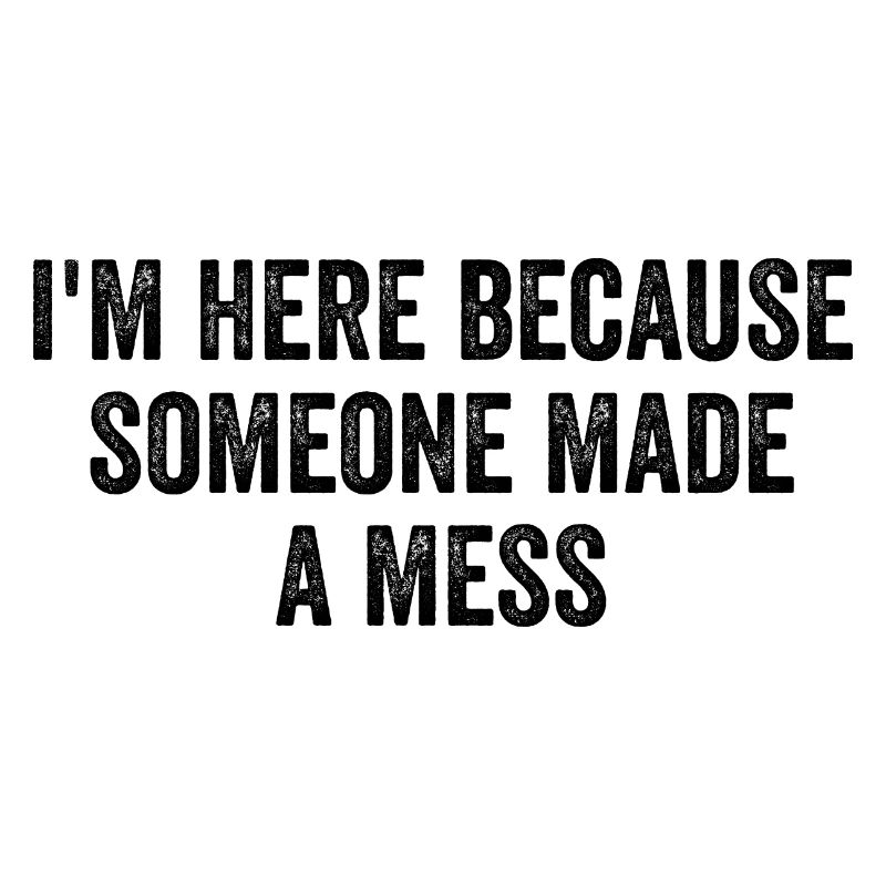 I'm Here Because Someone Made A Mess Custodian