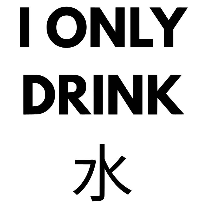 I ONLY DRINK WATER