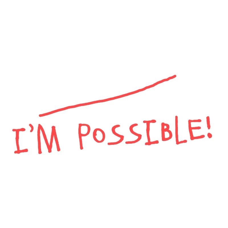 Impossible? I'm possible! Nothing is impossible!