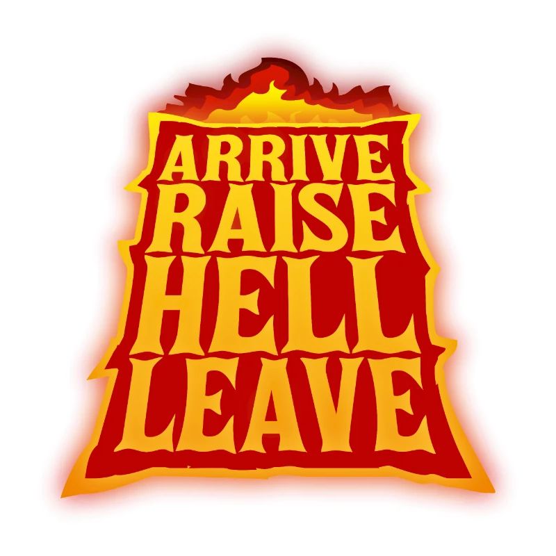 Arrive Raise Hell Leave Arrive and all hell breaks loose