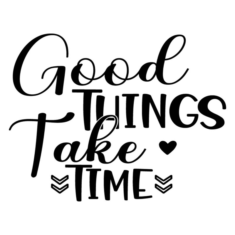 Good Things Take Time