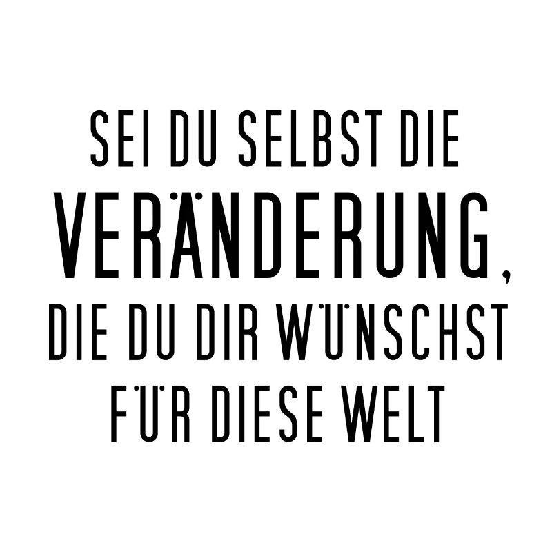 Sei du selbst die Veränderung, die du dir ...