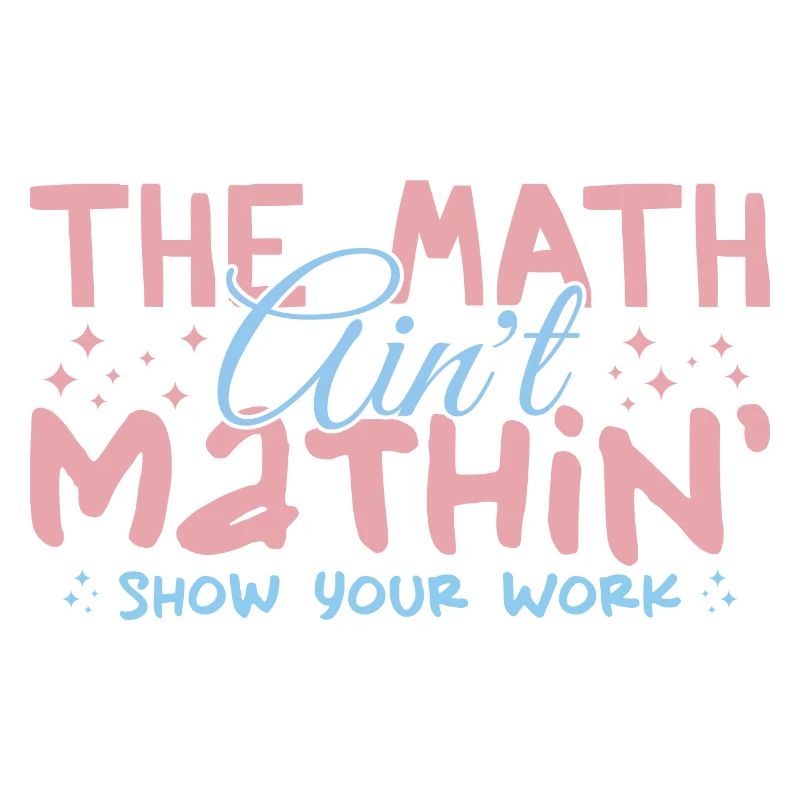 The Math Aint Mathin Show Your Work